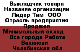 Выкладчик товара › Название организации ­ Лидер Тим, ООО › Отрасль предприятия ­ Продажи › Минимальный оклад ­ 1 - Все города Работа » Вакансии   . Челябинская обл.,Златоуст г.